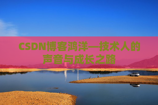 CSDN博客鸿洋—技术人的声音与成长之路