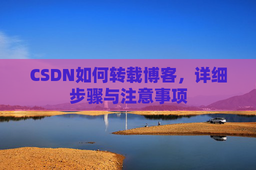 CSDN如何转载博客,详细步骤与注意事项
