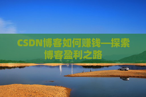 CSDN博客如何赚钱—探索博客盈利之路